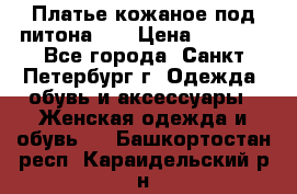 Платье кожаное под питона!!! › Цена ­ 5 000 - Все города, Санкт-Петербург г. Одежда, обувь и аксессуары » Женская одежда и обувь   . Башкортостан респ.,Караидельский р-н